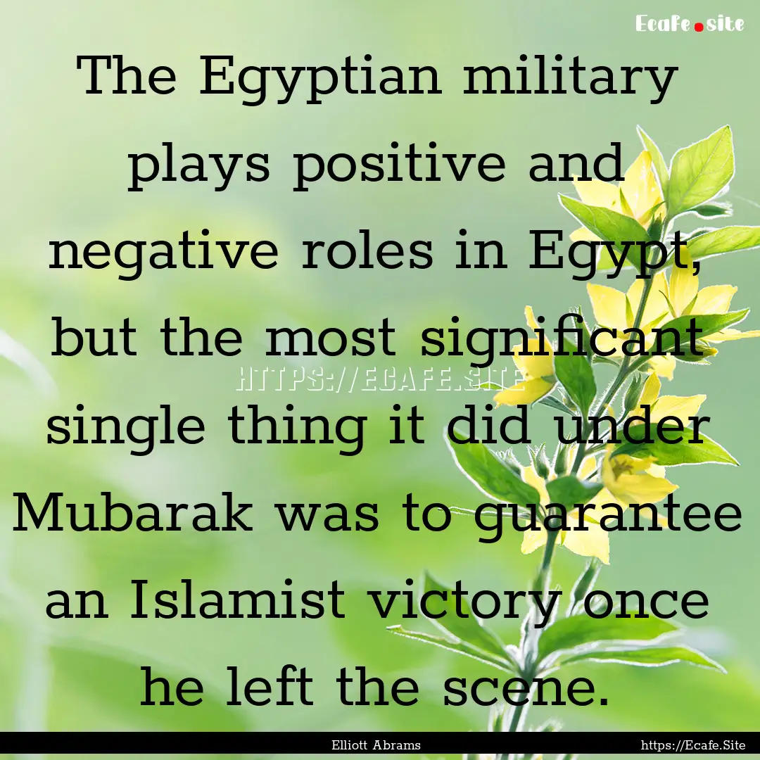 The Egyptian military plays positive and.... : Quote by Elliott Abrams