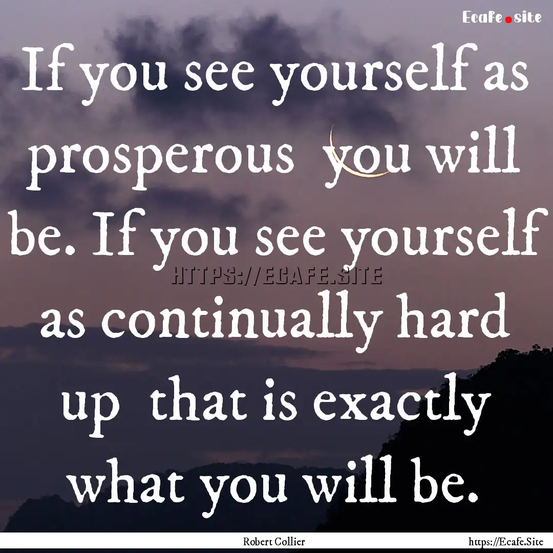 If you see yourself as prosperous you will.... : Quote by Robert Collier