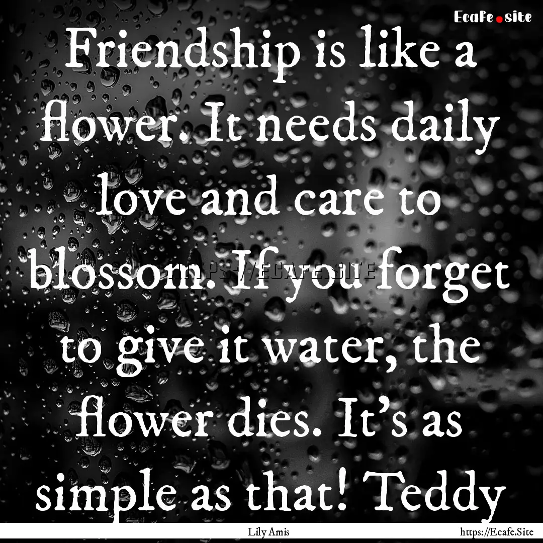 Friendship is like a flower. It needs daily.... : Quote by Lily Amis