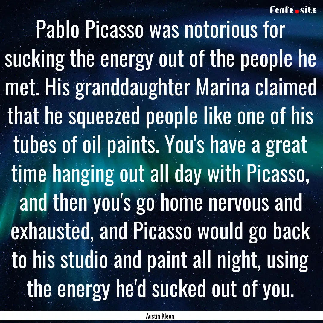 Pablo Picasso was notorious for sucking the.... : Quote by Austin Kleon