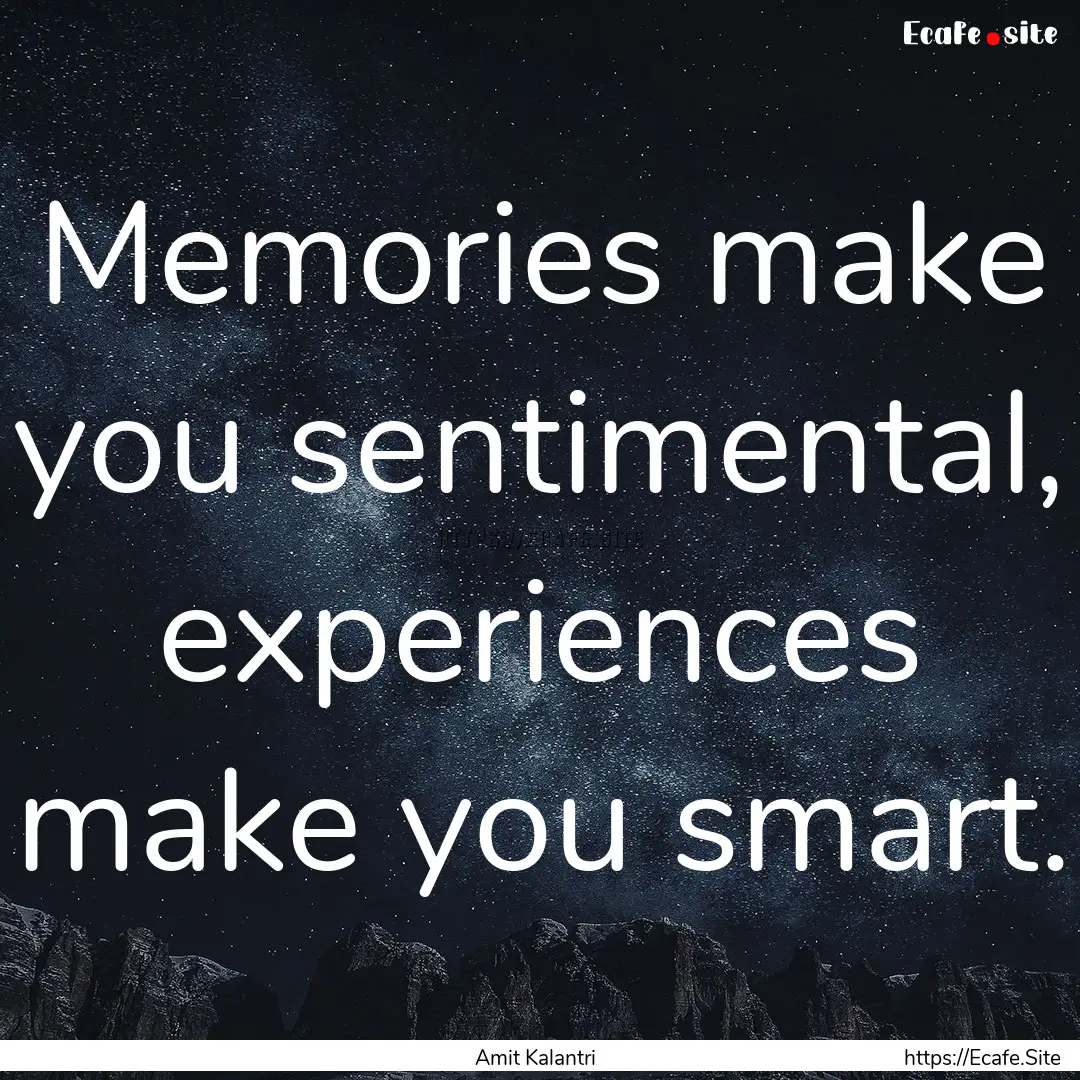 Memories make you sentimental, experiences.... : Quote by Amit Kalantri