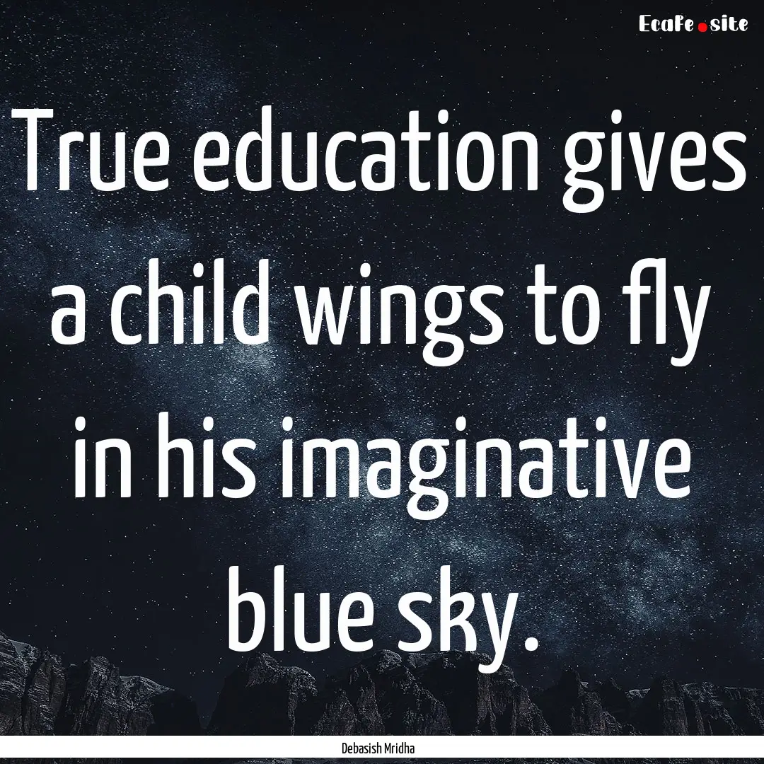 True education gives a child wings to fly.... : Quote by Debasish Mridha