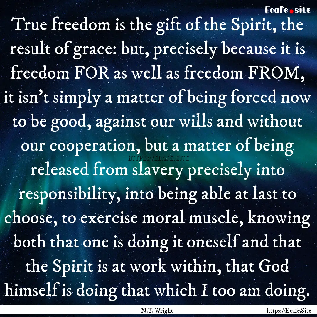 True freedom is the gift of the Spirit, the.... : Quote by N.T. Wright