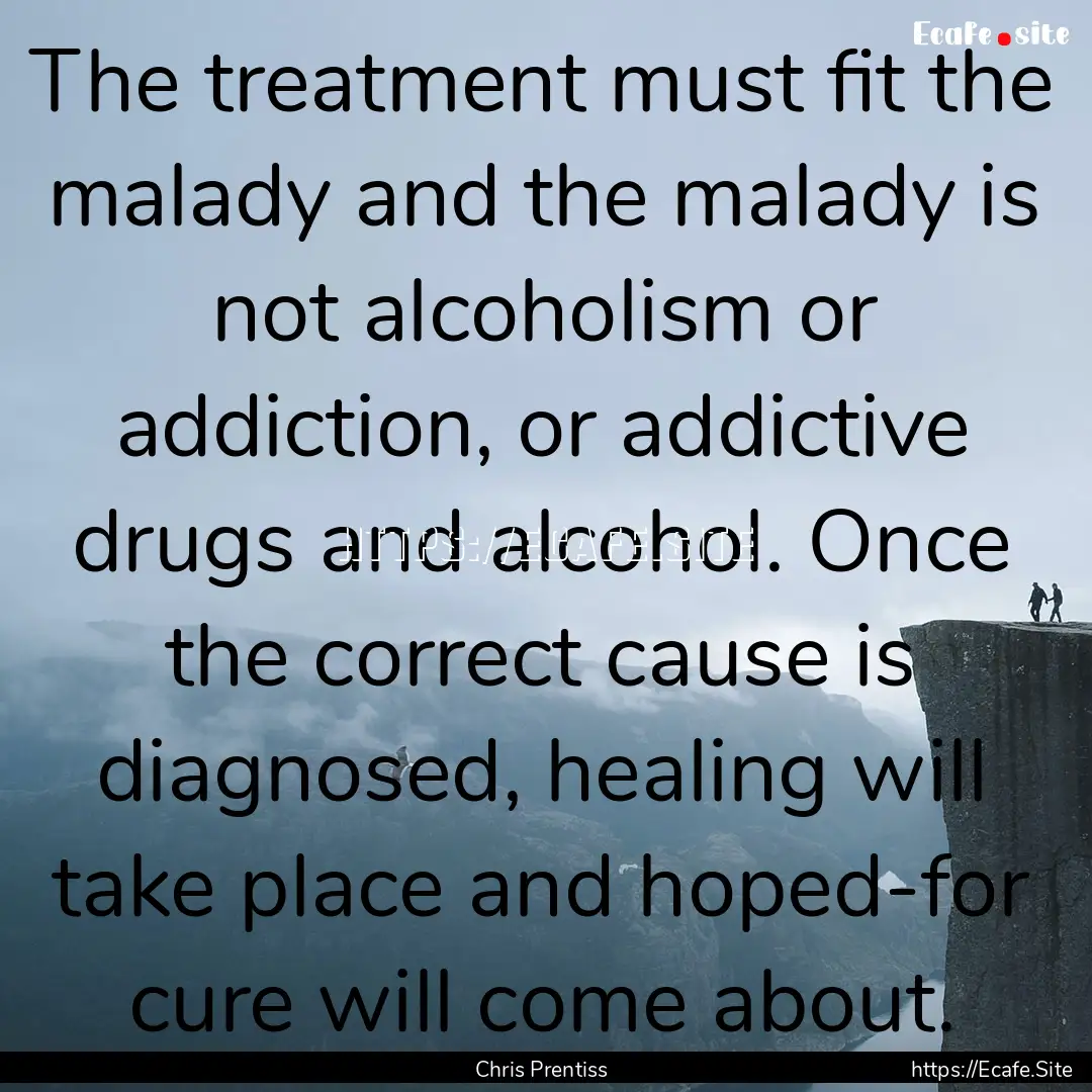 The treatment must fit the malady and the.... : Quote by Chris Prentiss