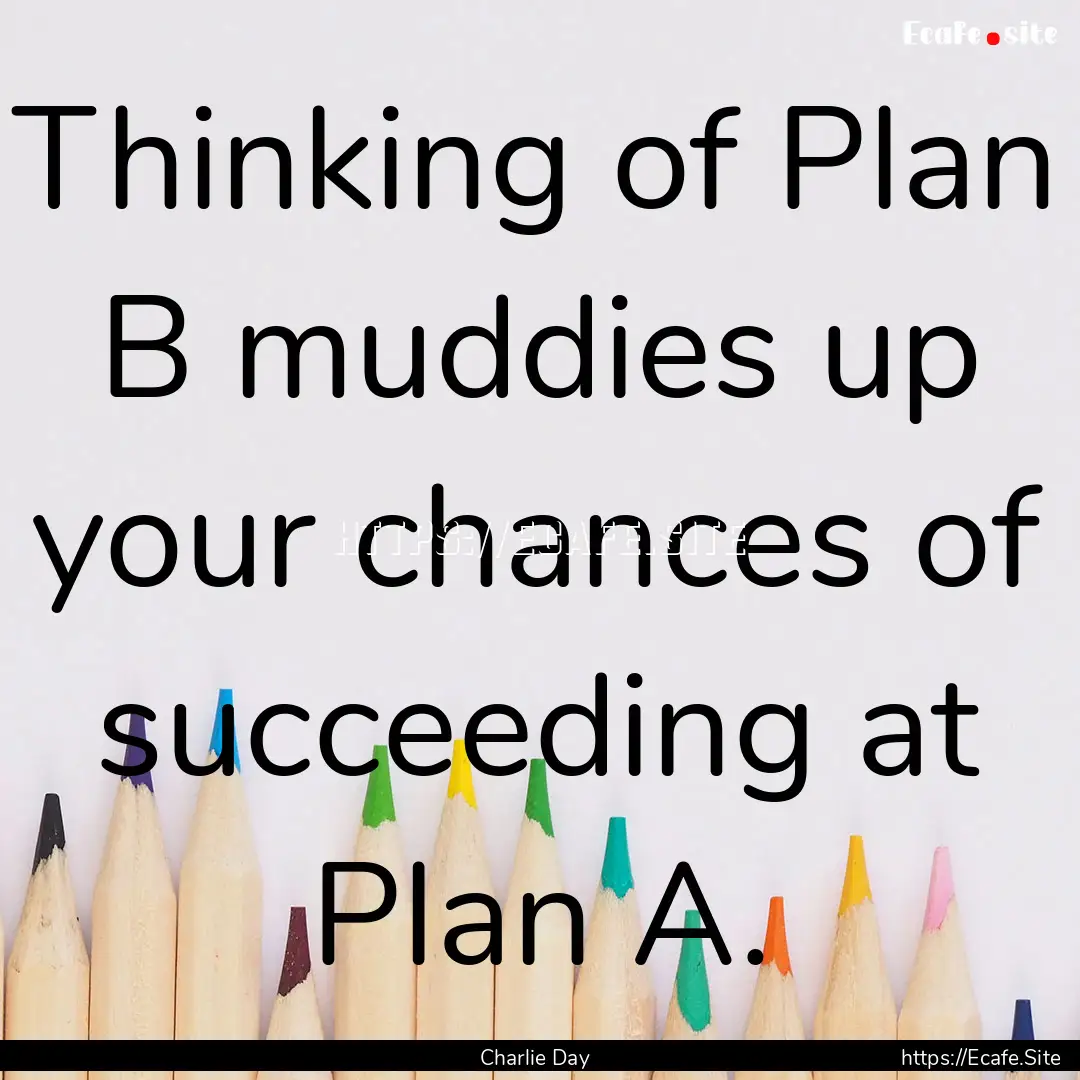 Thinking of Plan B muddies up your chances.... : Quote by Charlie Day