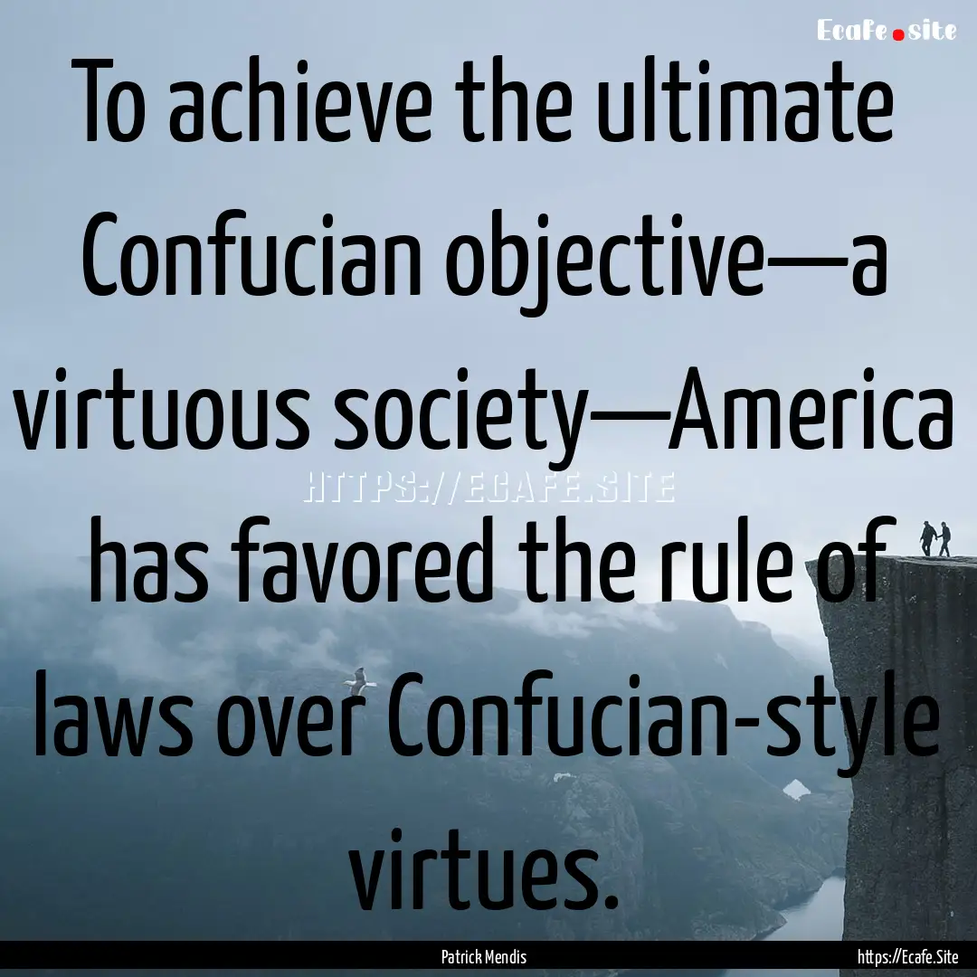 To achieve the ultimate Confucian objective—a.... : Quote by Patrick Mendis