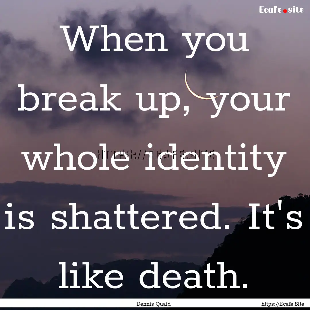 When you break up, your whole identity is.... : Quote by Dennis Quaid