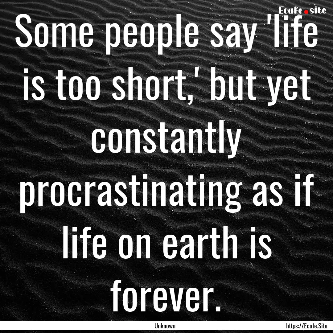 Some people say 'life is too short,' but.... : Quote by Unknown