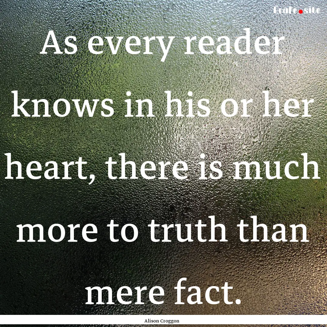 As every reader knows in his or her heart,.... : Quote by Alison Croggon