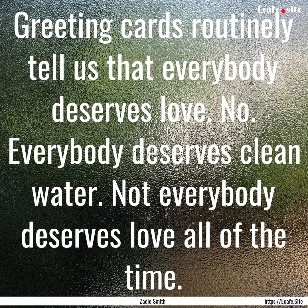 Greeting cards routinely tell us that everybody.... : Quote by Zadie Smith