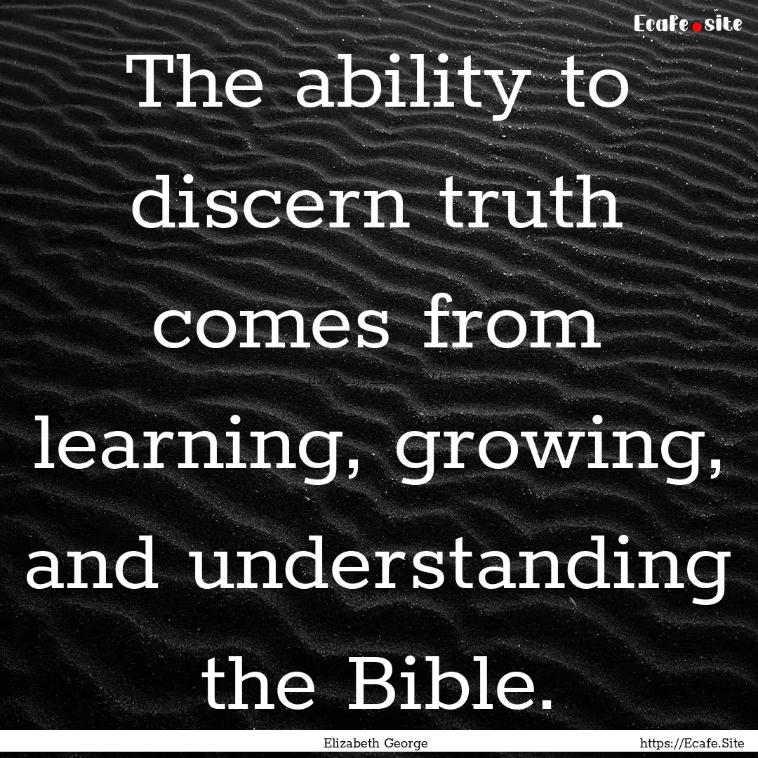 The ability to discern truth comes from learning,.... : Quote by Elizabeth George