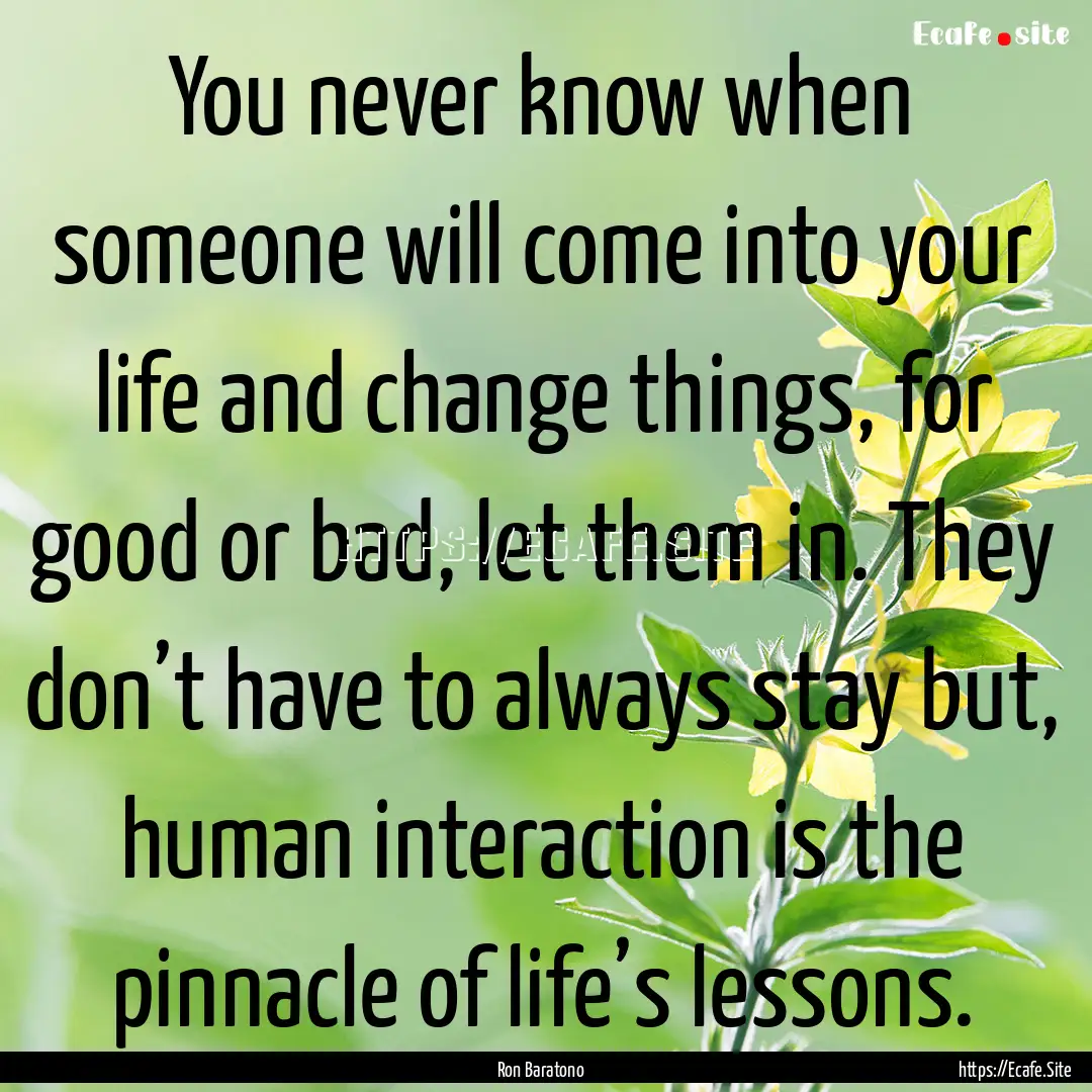 You never know when someone will come into.... : Quote by Ron Baratono