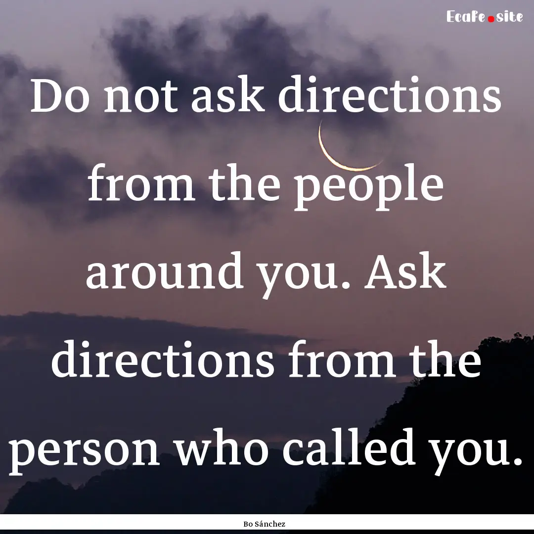 Do not ask directions from the people around.... : Quote by Bo Sánchez