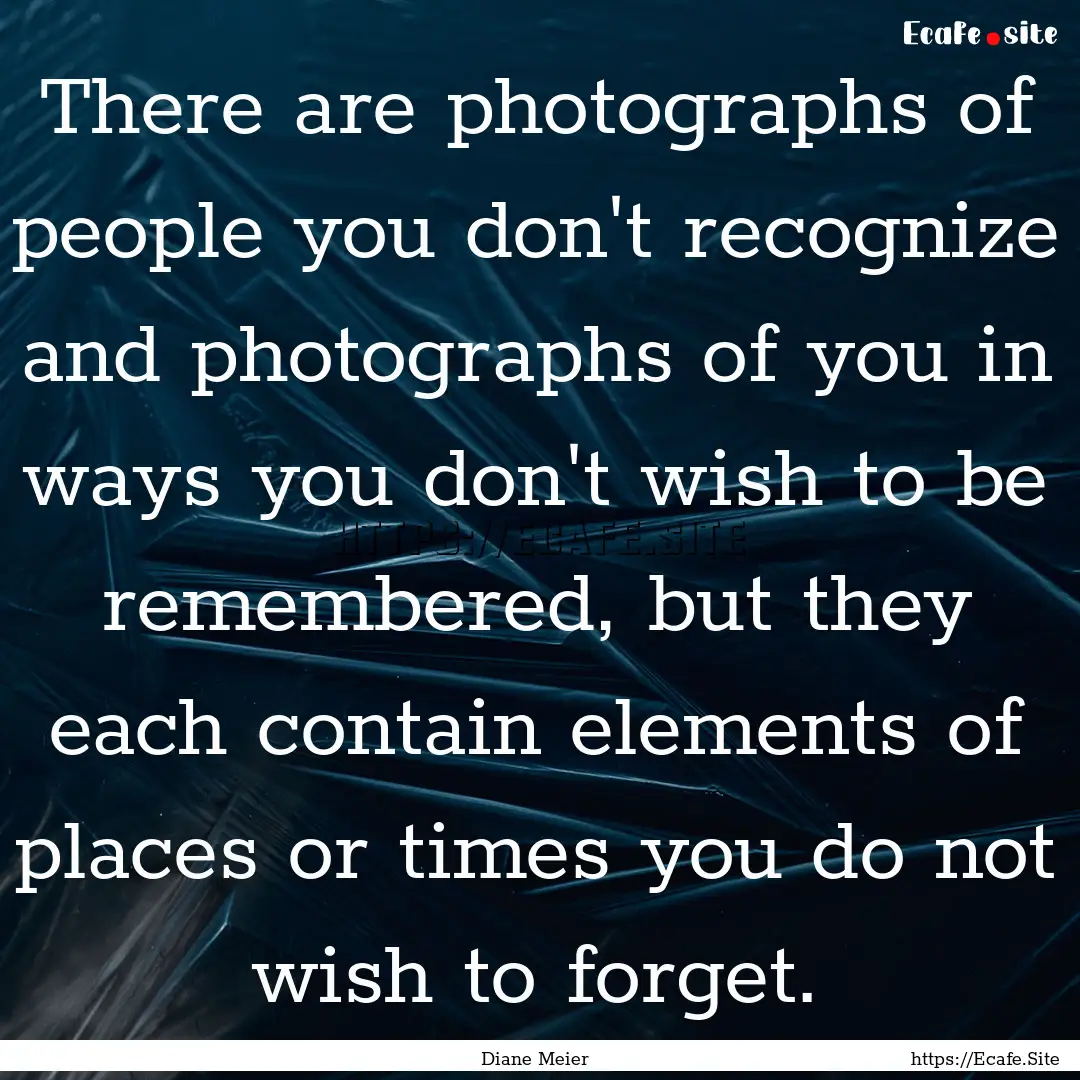 There are photographs of people you don't.... : Quote by Diane Meier