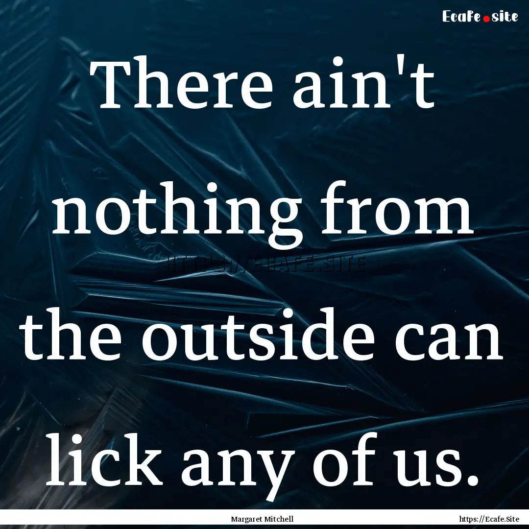 There ain't nothing from the outside can.... : Quote by Margaret Mitchell