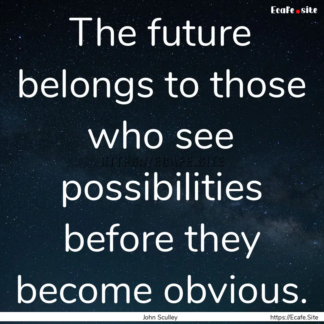 The future belongs to those who see possibilities.... : Quote by John Sculley