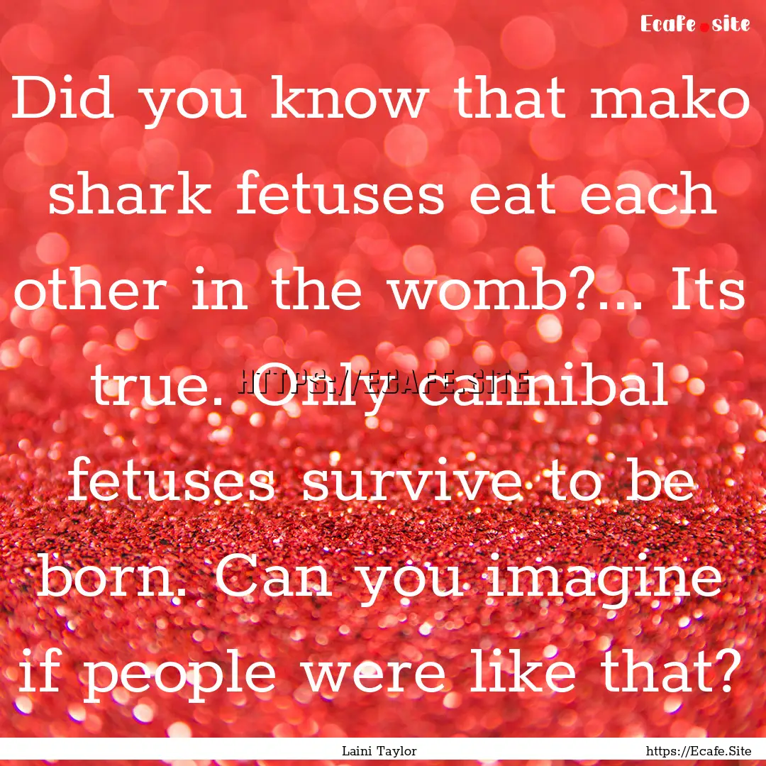 Did you know that mako shark fetuses eat.... : Quote by Laini Taylor