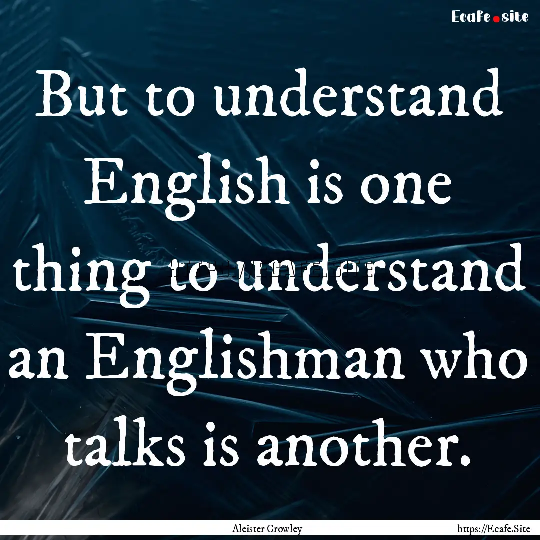 But to understand English is one thing to.... : Quote by Aleister Crowley