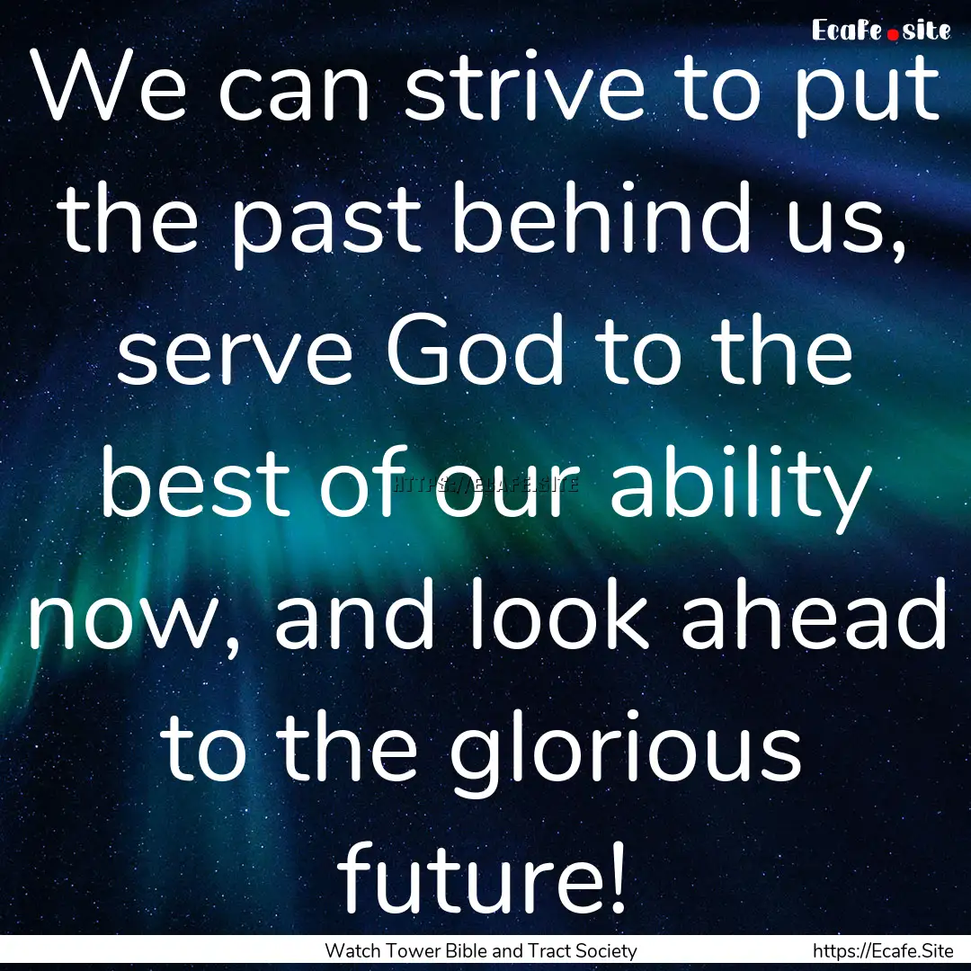 We can strive to put the past behind us,.... : Quote by Watch Tower Bible and Tract Society