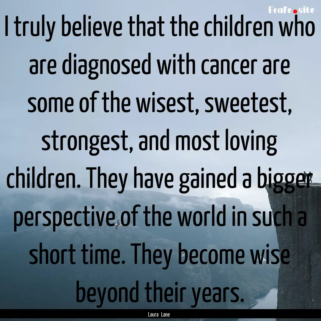 I truly believe that the children who are.... : Quote by Laura Lane