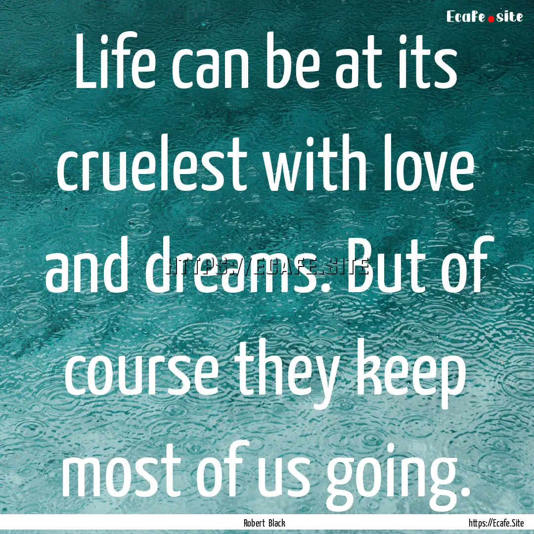 Life can be at its cruelest with love and.... : Quote by Robert Black