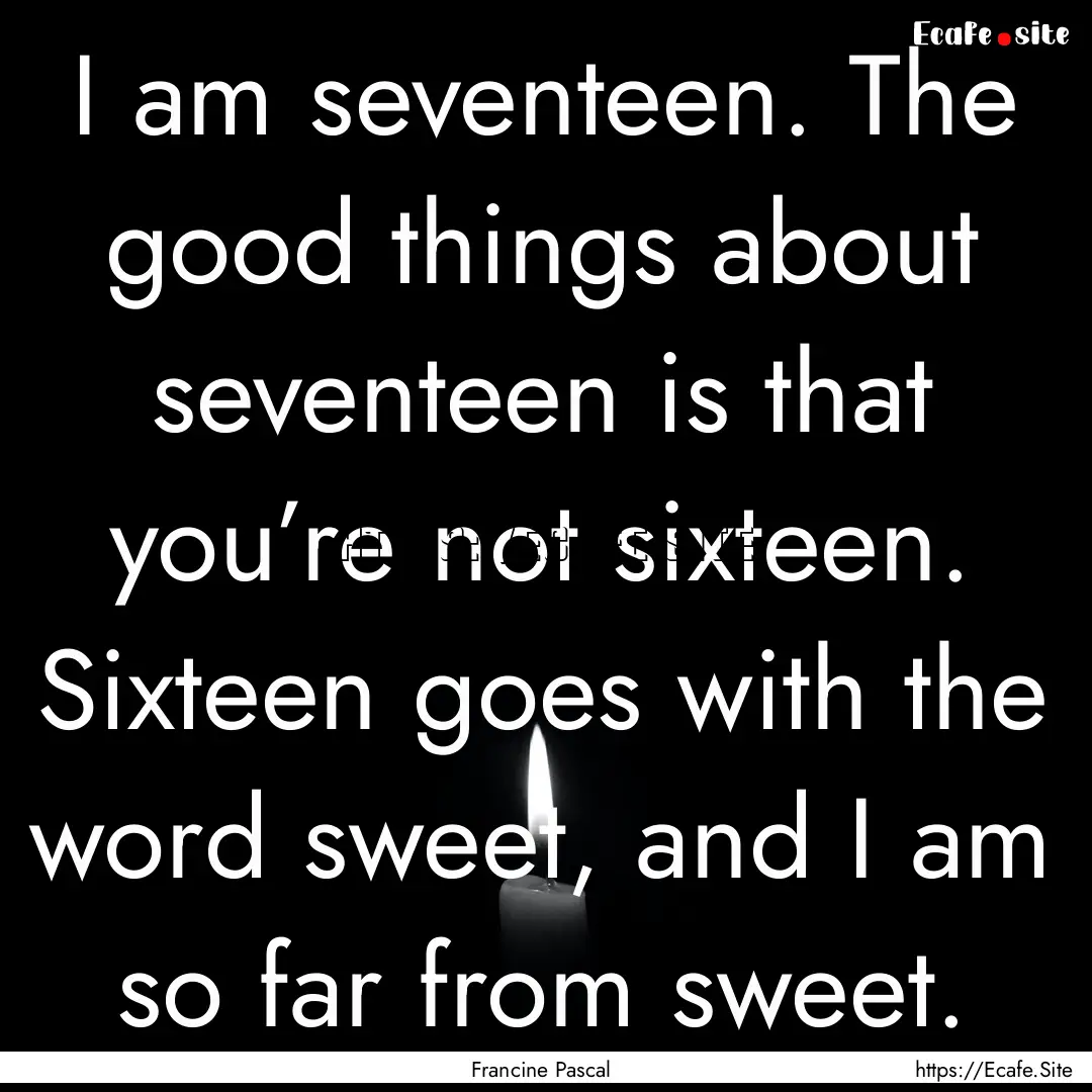 I am seventeen. The good things about seventeen.... : Quote by Francine Pascal