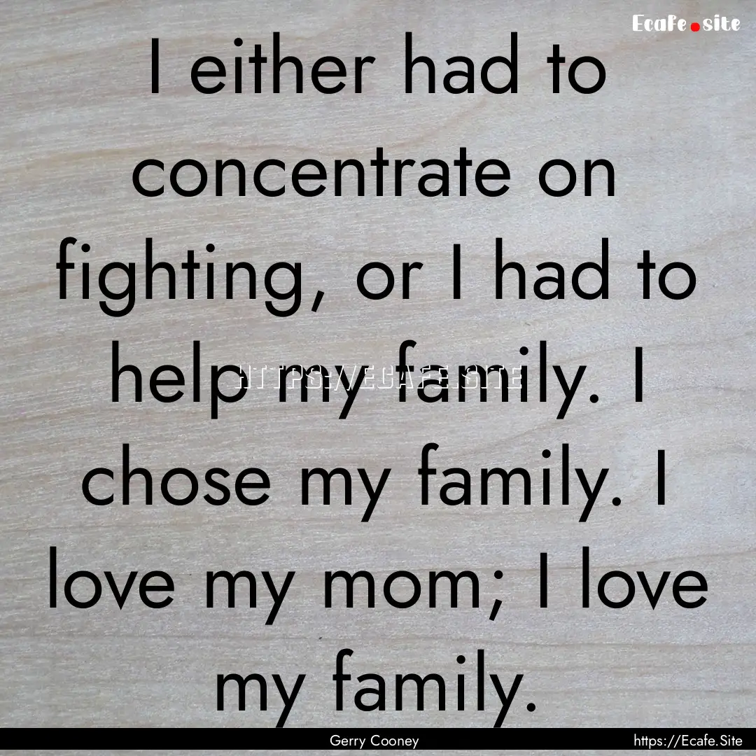 I either had to concentrate on fighting,.... : Quote by Gerry Cooney