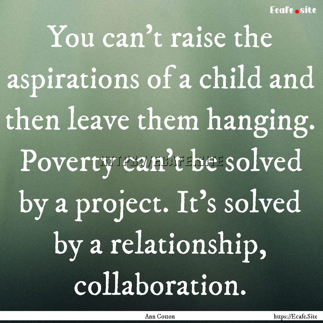 You can't raise the aspirations of a child.... : Quote by Ann Cotton