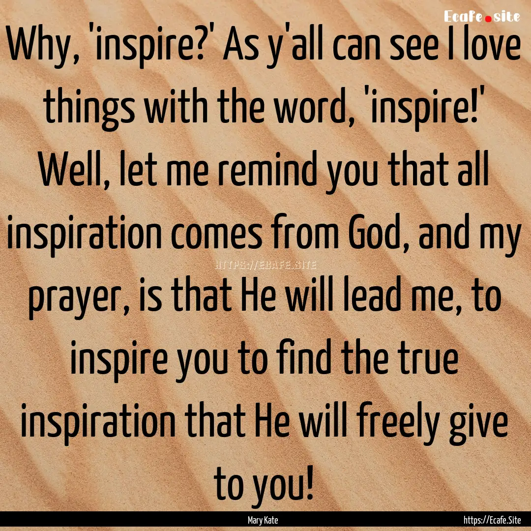 Why, 'inspire?' As y'all can see I love things.... : Quote by Mary Kate