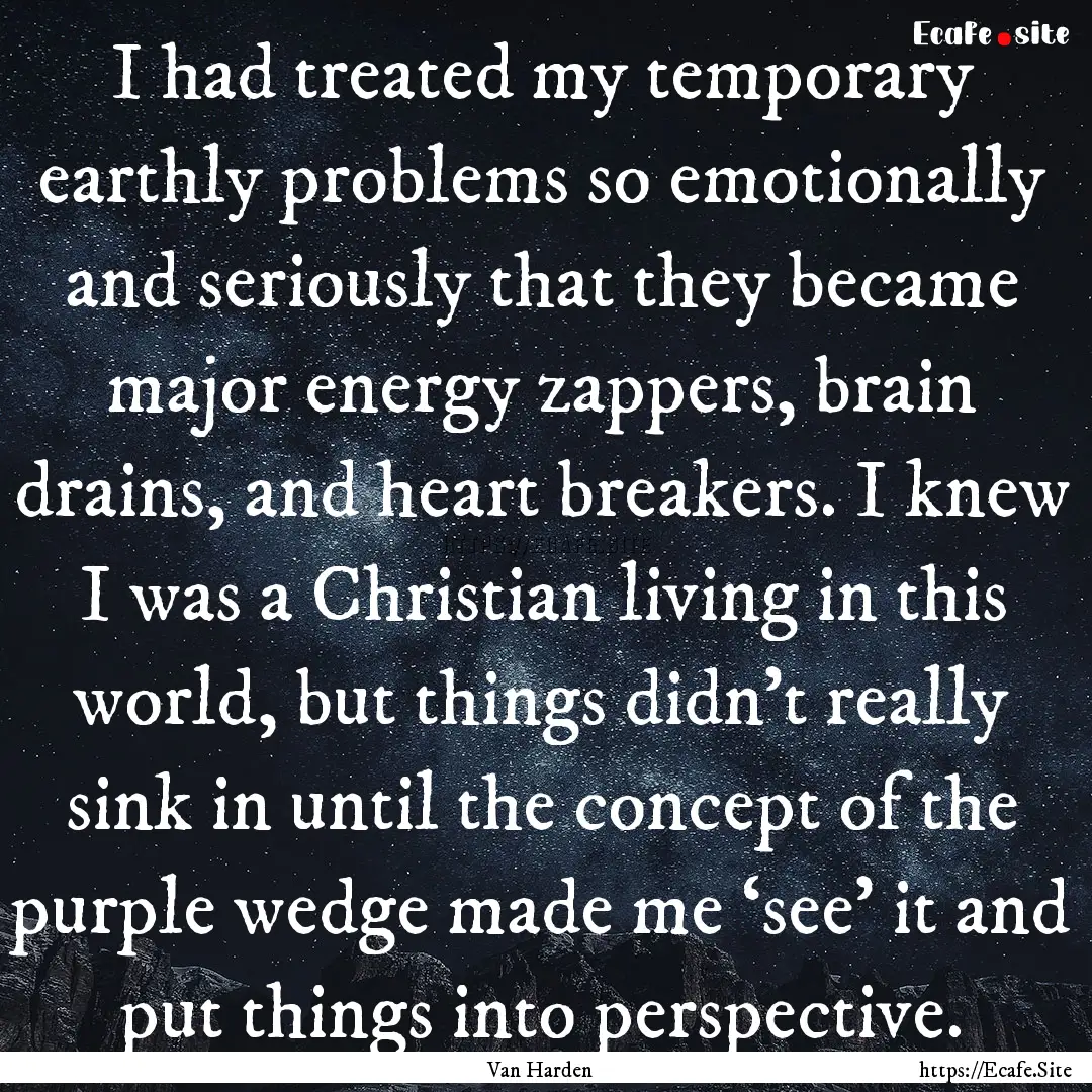 I had treated my temporary earthly problems.... : Quote by Van Harden