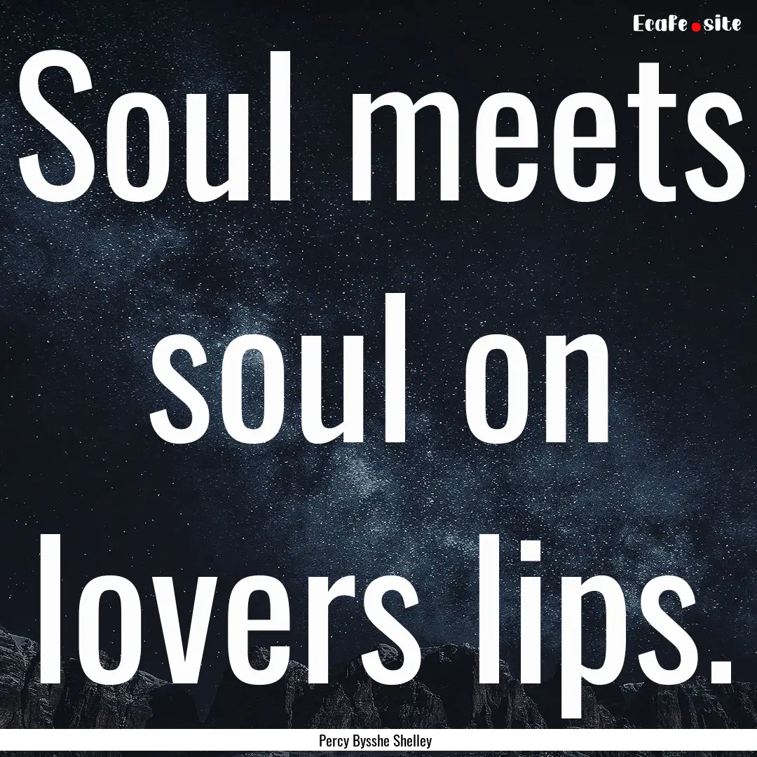 Soul meets soul on lovers lips. : Quote by Percy Bysshe Shelley