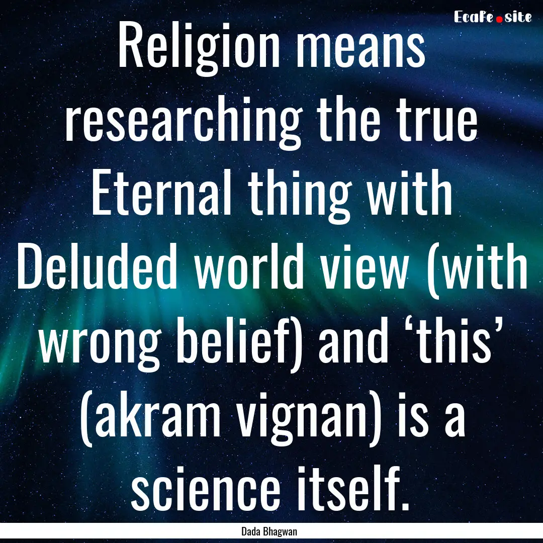 Religion means researching the true Eternal.... : Quote by Dada Bhagwan