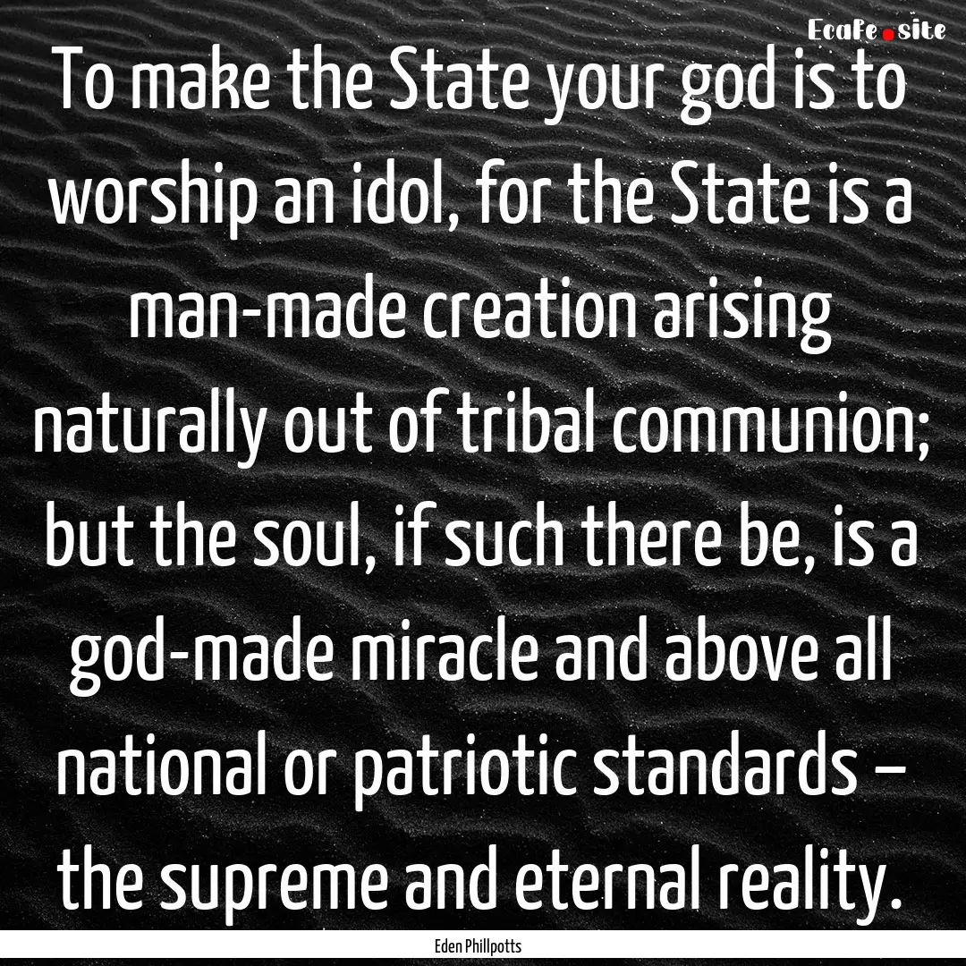 To make the State your god is to worship.... : Quote by Eden Phillpotts