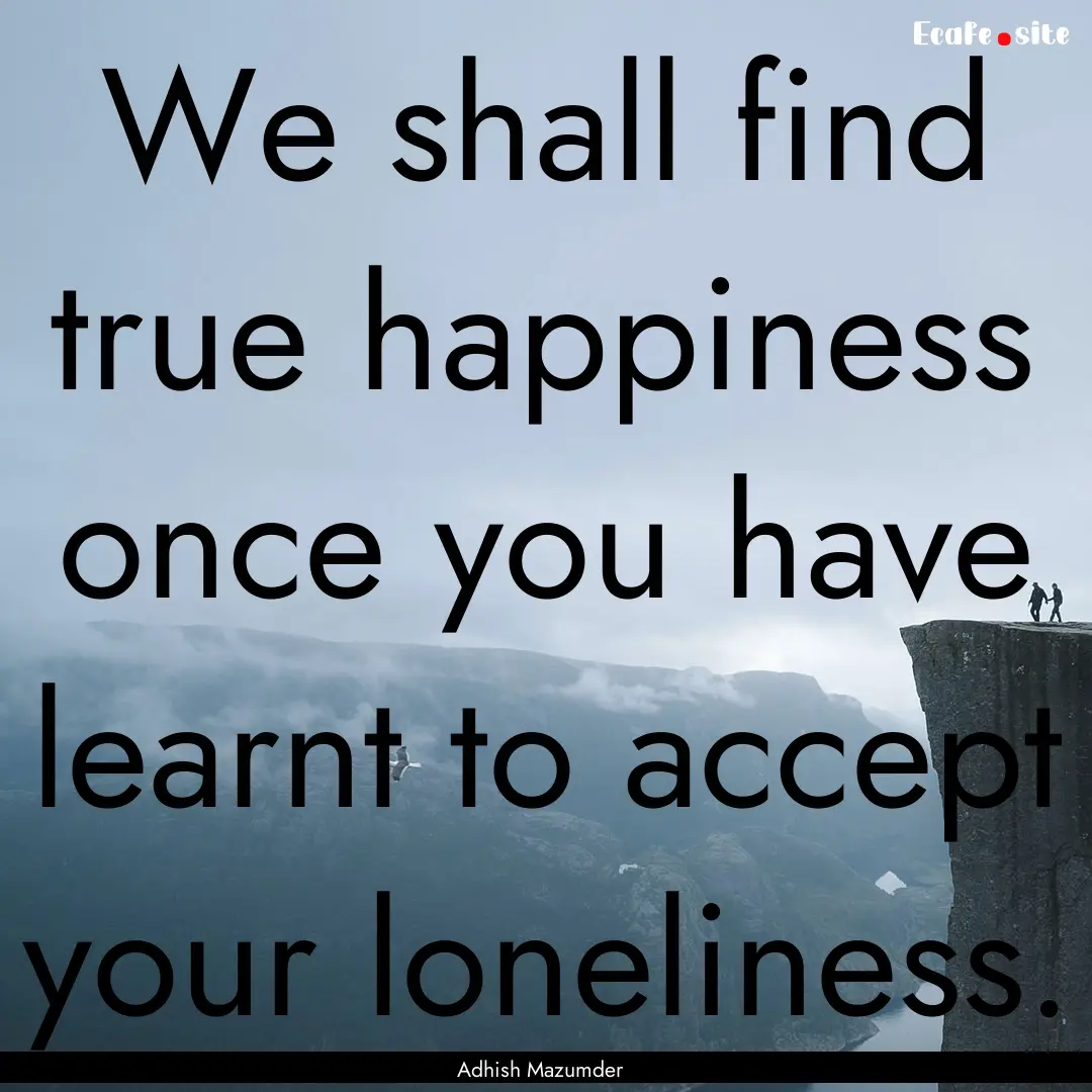 We shall find true happiness once you have.... : Quote by Adhish Mazumder