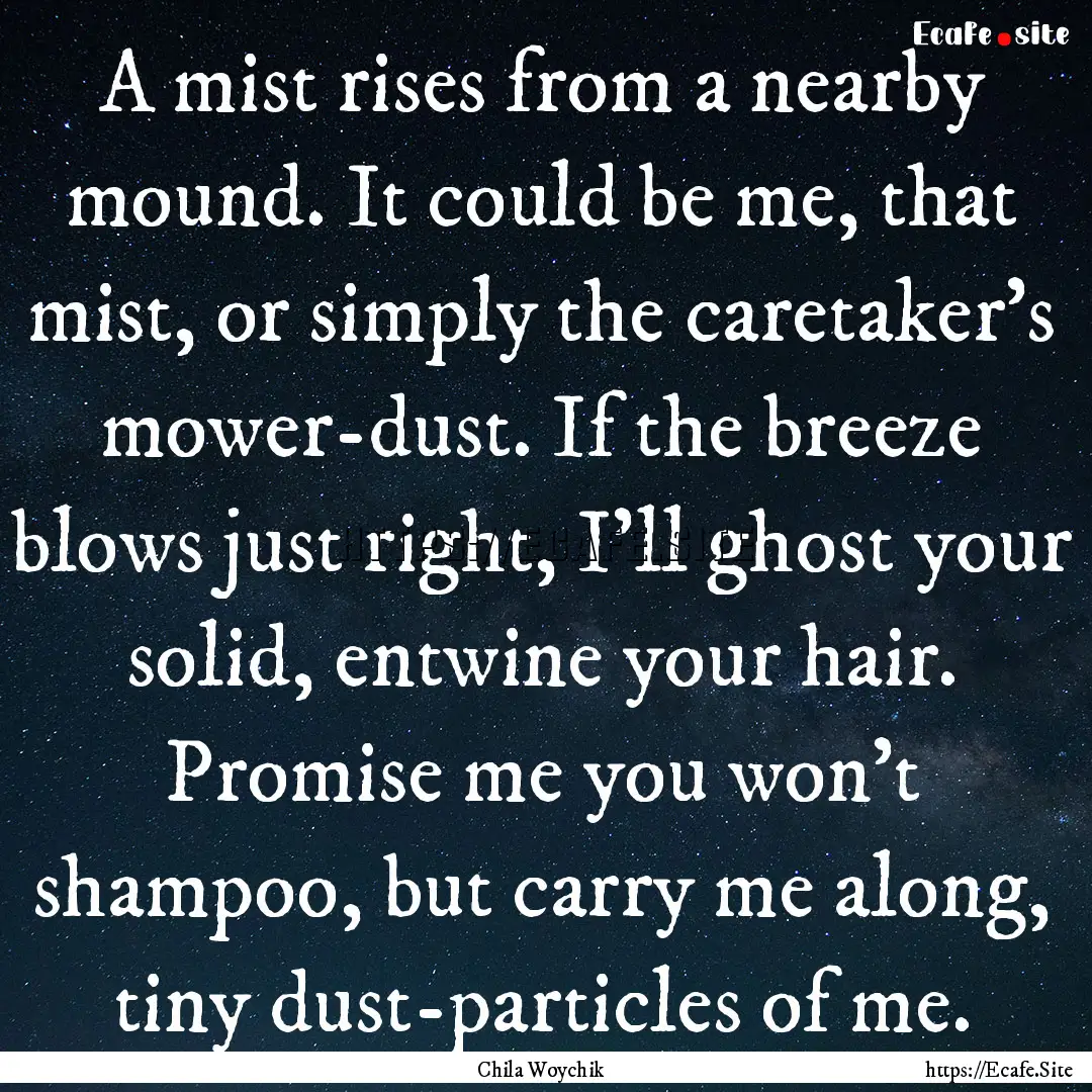 A mist rises from a nearby mound. It could.... : Quote by Chila Woychik