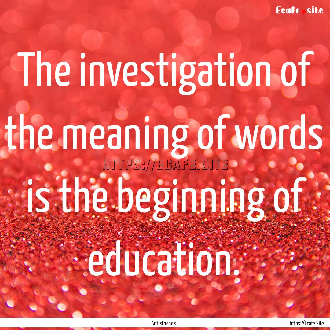 The investigation of the meaning of words.... : Quote by Antisthenes