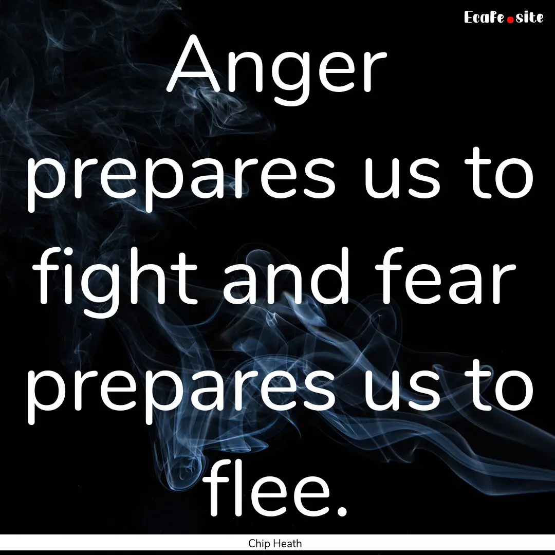 Anger prepares us to fight and fear prepares.... : Quote by Chip Heath