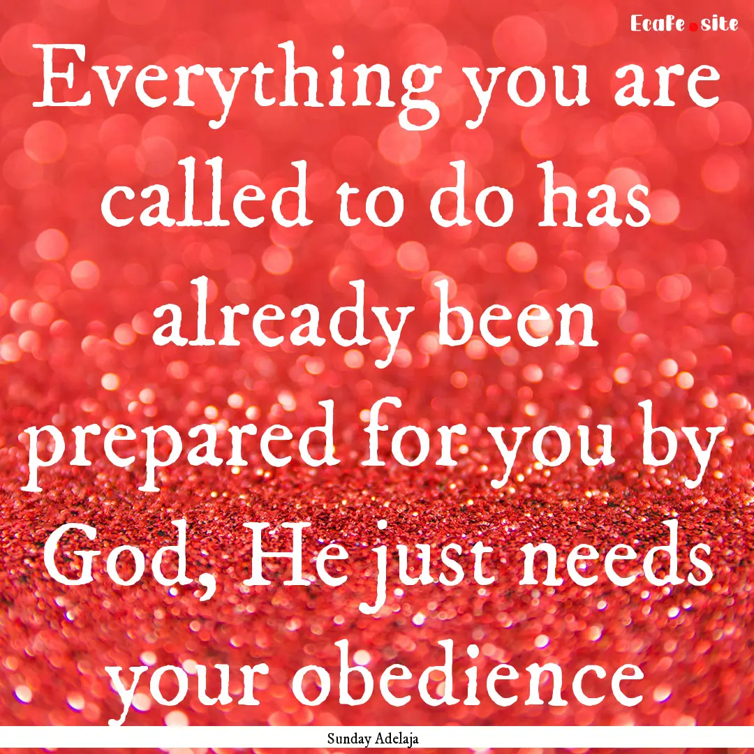 Everything you are called to do has already.... : Quote by Sunday Adelaja