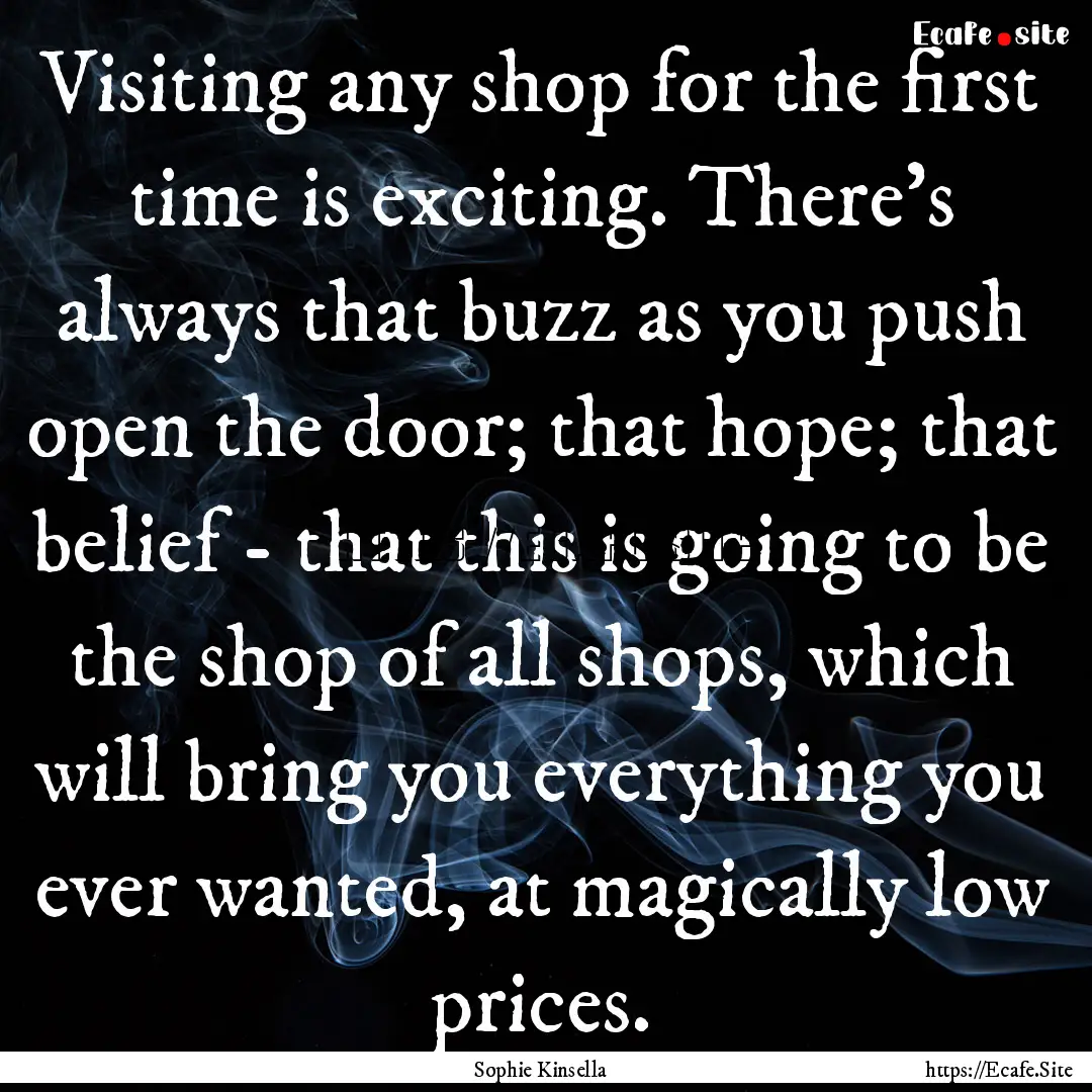 Visiting any shop for the first time is exciting..... : Quote by Sophie Kinsella