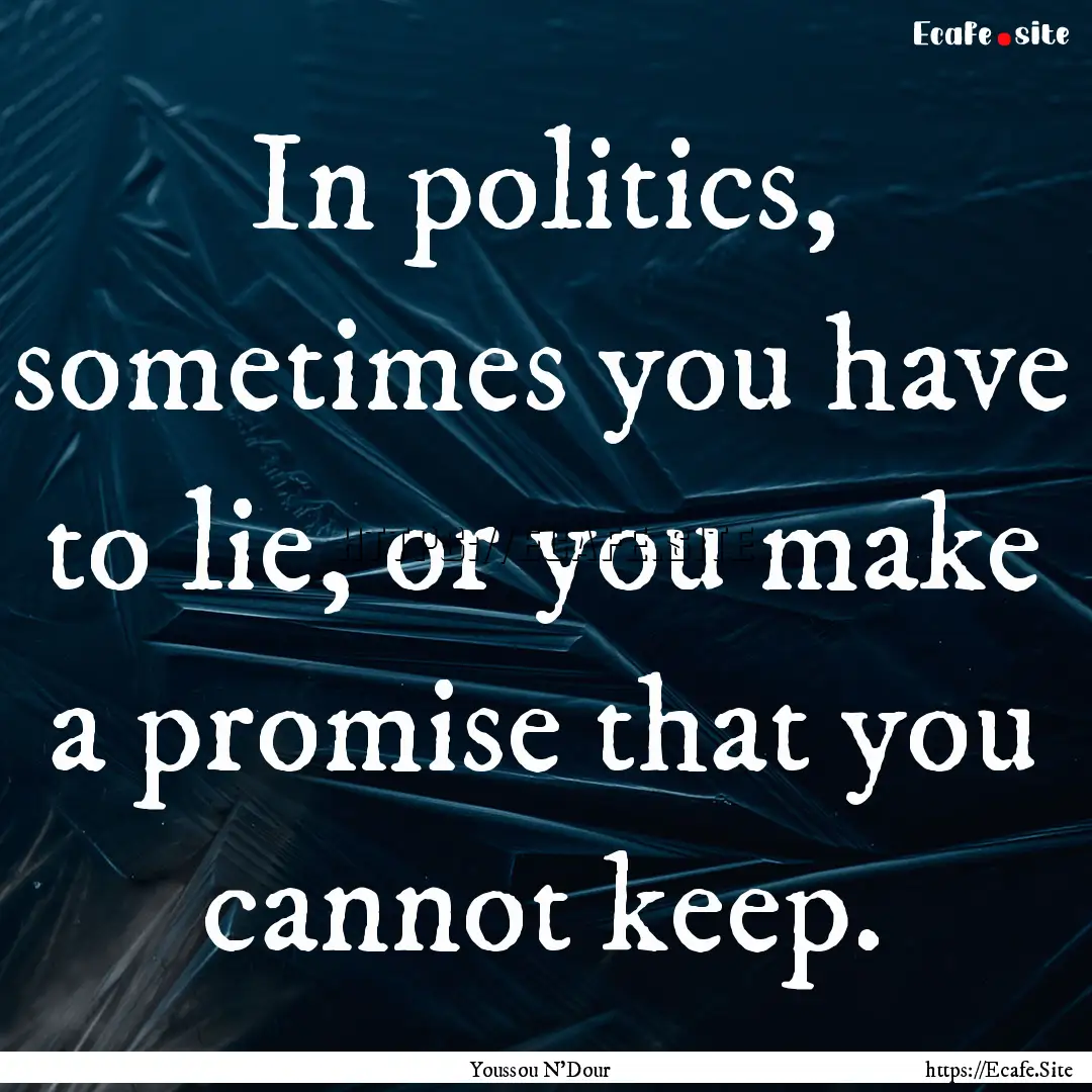 In politics, sometimes you have to lie, or.... : Quote by Youssou N'Dour