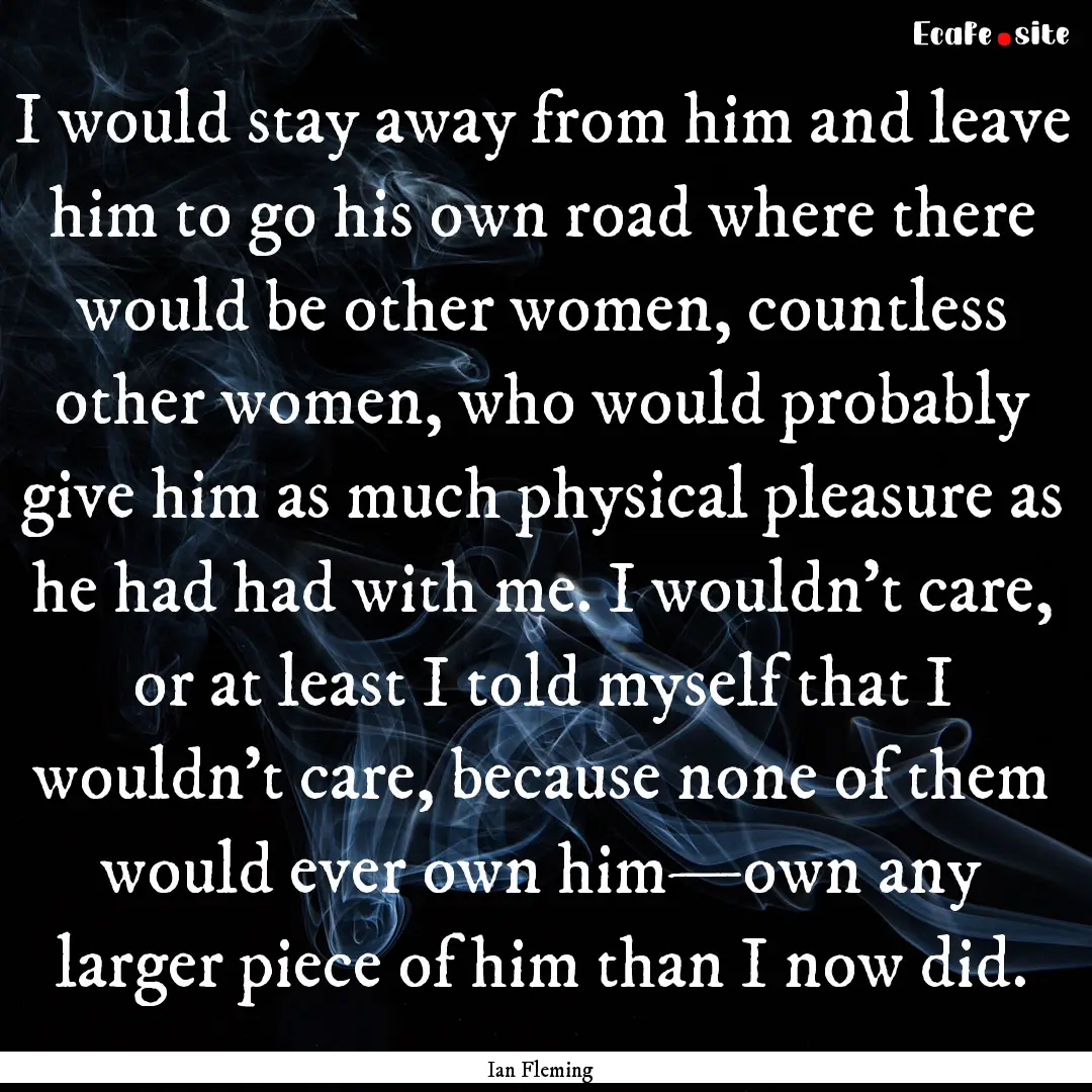 I would stay away from him and leave him.... : Quote by Ian Fleming