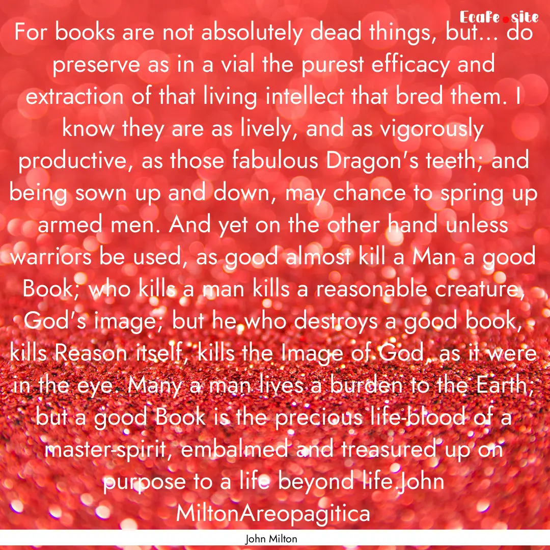 For books are not absolutely dead things,.... : Quote by John Milton