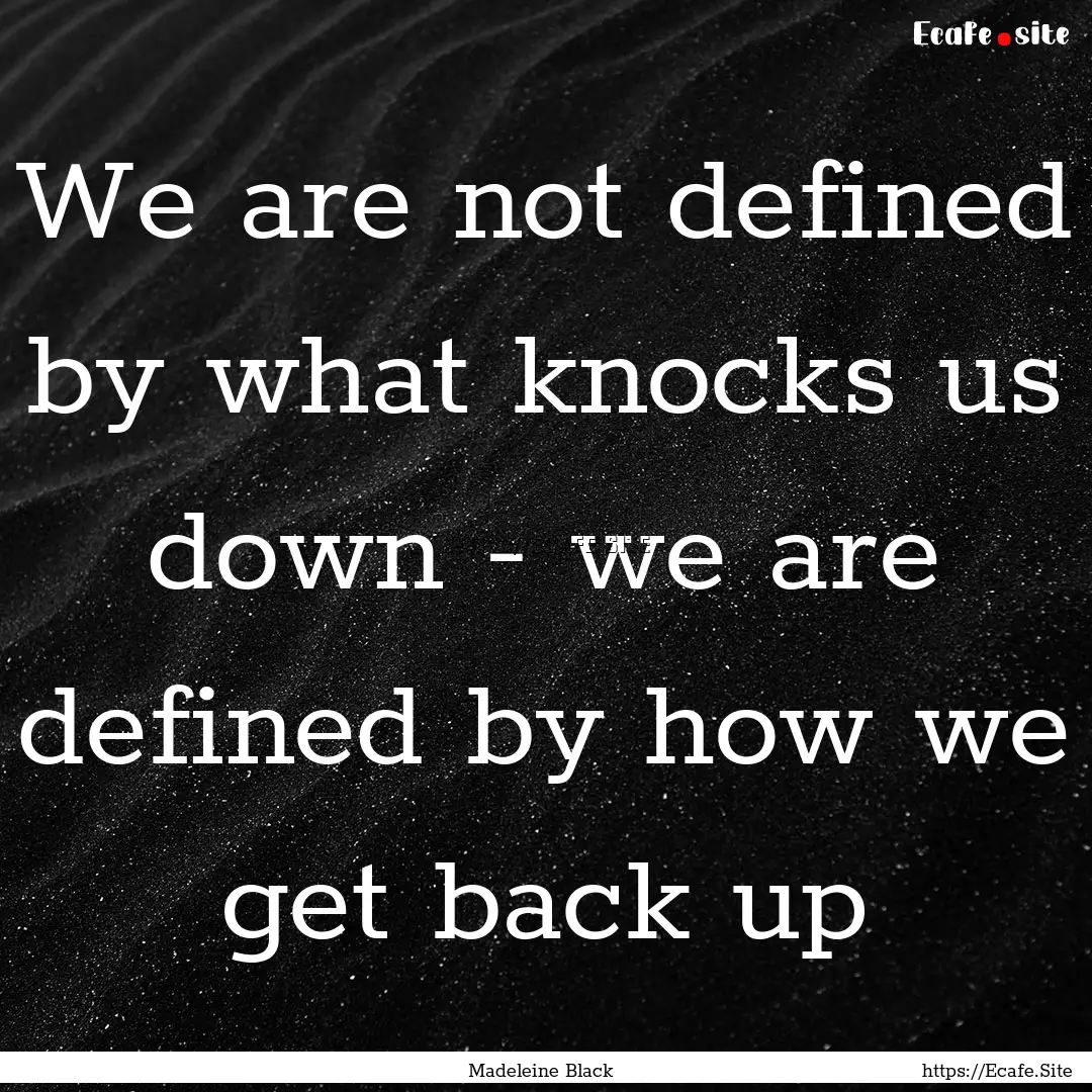 We are not defined by what knocks us down.... : Quote by Madeleine Black