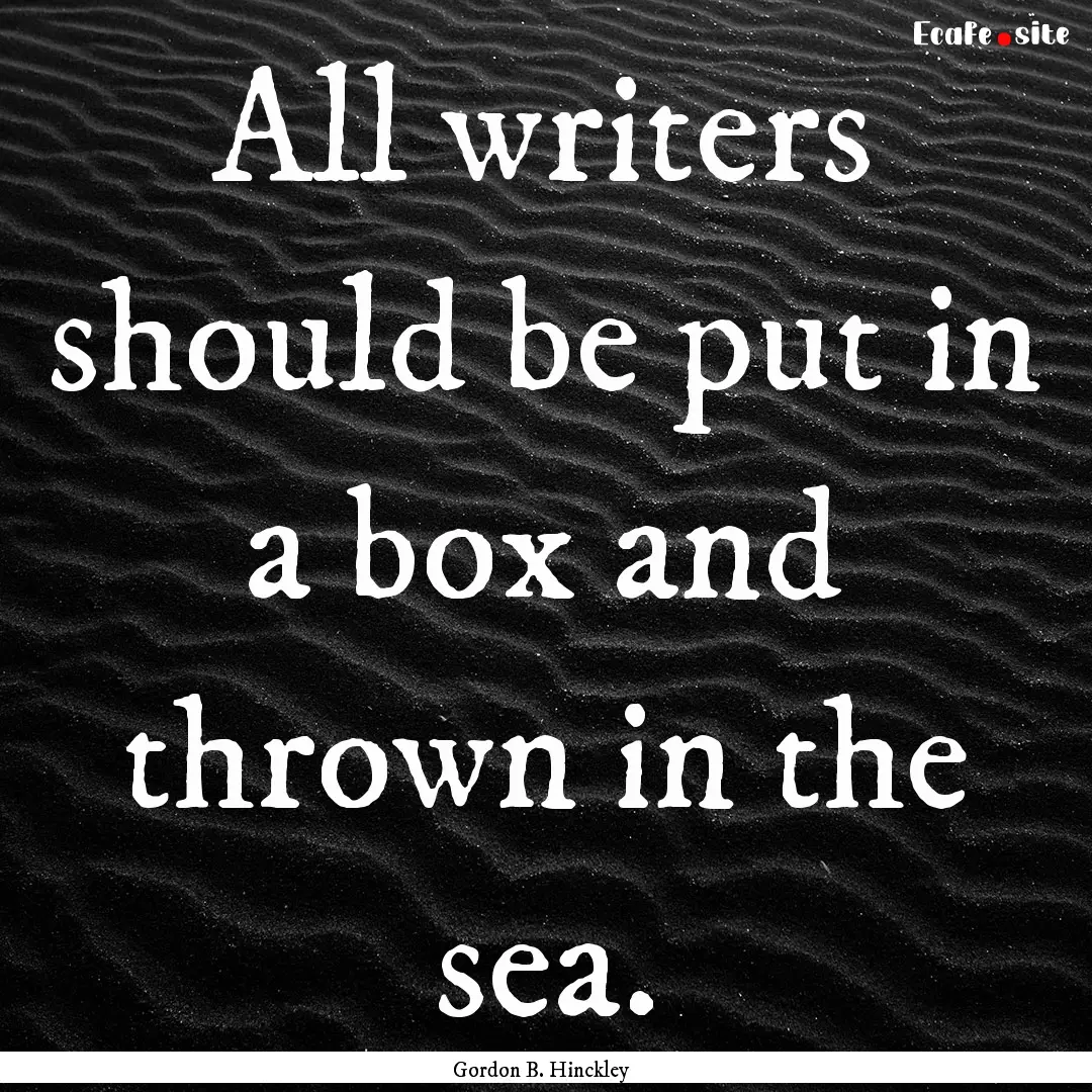 All writers should be put in a box and thrown.... : Quote by Gordon B. Hinckley