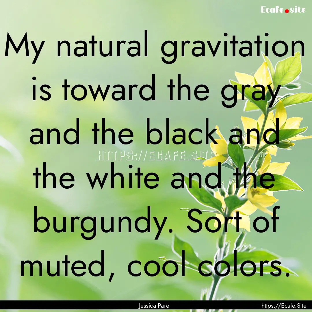 My natural gravitation is toward the gray.... : Quote by Jessica Pare