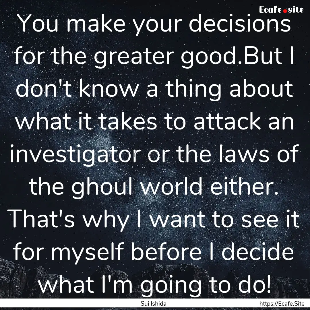 You make your decisions for the greater good.But.... : Quote by Sui Ishida