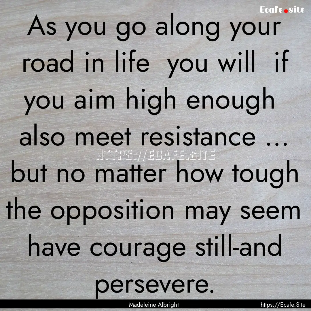 As you go along your road in life you will.... : Quote by Madeleine Albright