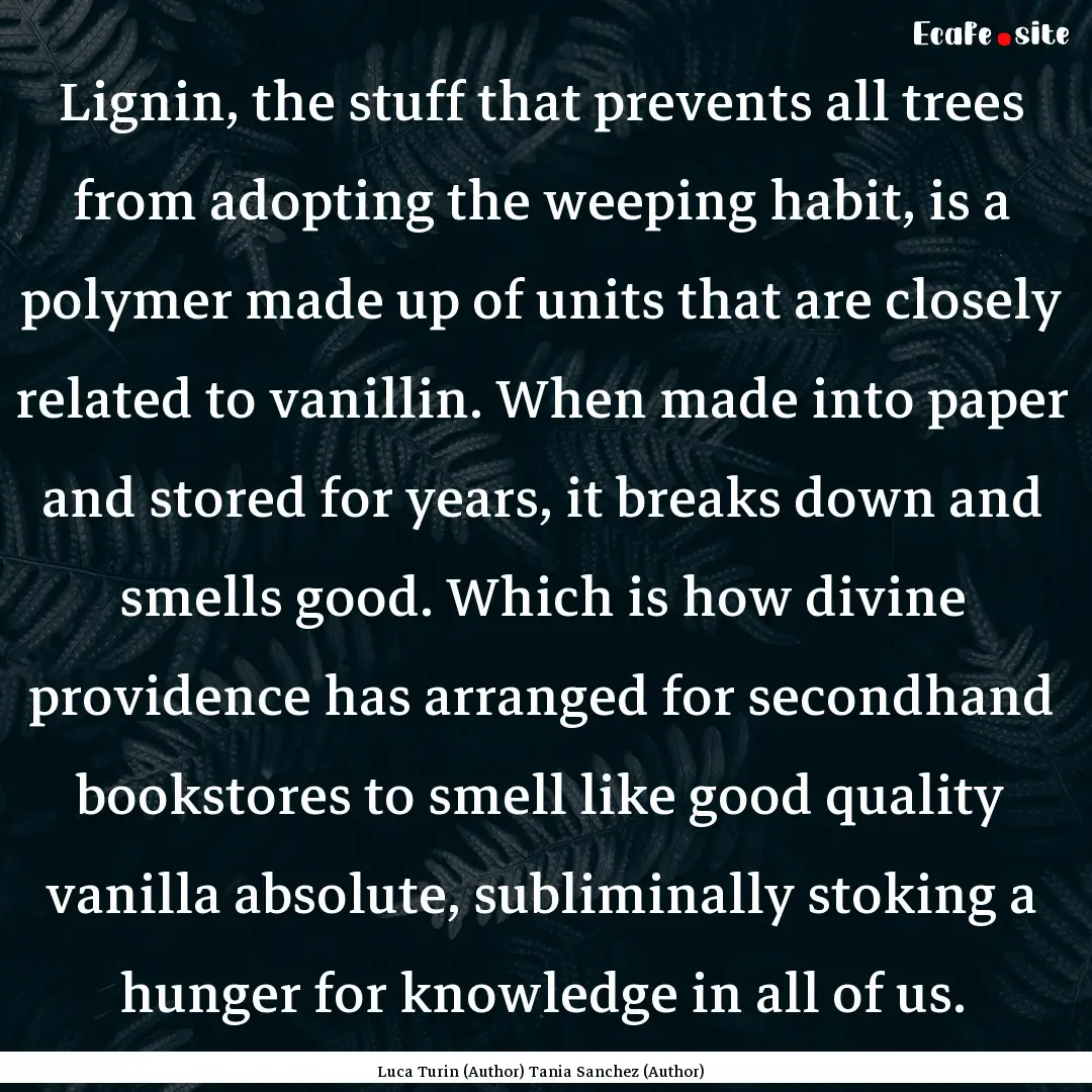 Lignin, the stuff that prevents all trees.... : Quote by Luca Turin (Author) Tania Sanchez (Author)