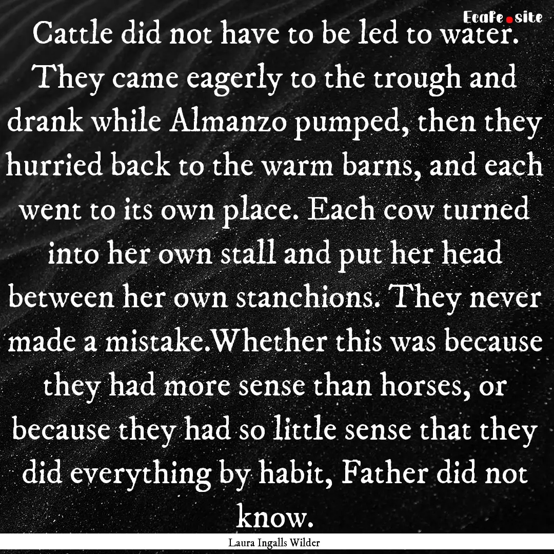 Cattle did not have to be led to water. They.... : Quote by Laura Ingalls Wilder