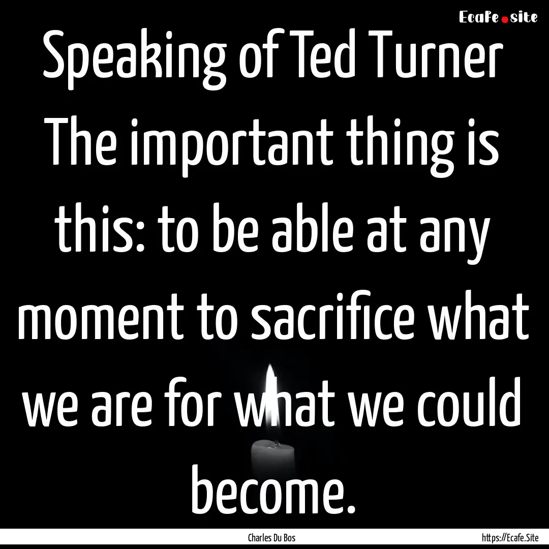 Speaking of Ted Turner The important thing.... : Quote by Charles Du Bos